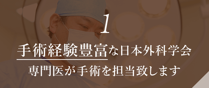 手術経験豊富な日本外科学会専門医が手術を担当致します