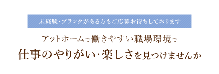 未経験・ブランクがある方もご応募お待ちしております アットホームで働きやすい職場環境で仕事のやりがい・楽しさを見つけませんか